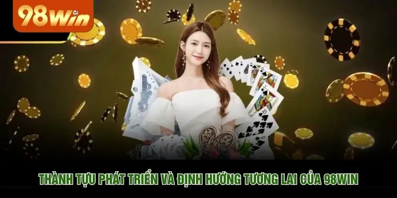 Thành tựu phát triển và định hướng tương lai của 98WIN